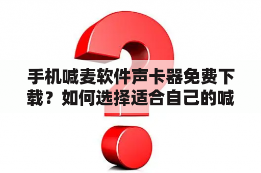 手机喊麦软件声卡器免费下载？如何选择适合自己的喊麦软件？