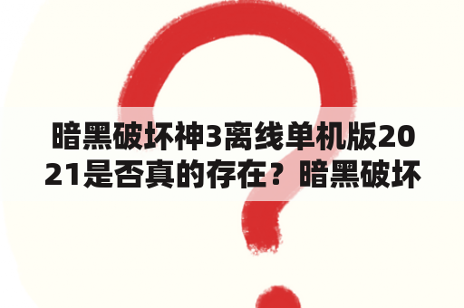 暗黑破坏神3离线单机版2021是否真的存在？暗黑破坏神3是一款备受玩家喜爱的动作角色扮演游戏，自2012年发行以来，一直备受关注。然而，由于该游戏需要联网才能进行游戏，因此一些玩家一直在寻找离线单机版。最近，一些网站声称提供了暗黑破坏神3离线单机版2021，这是否真的存在呢？