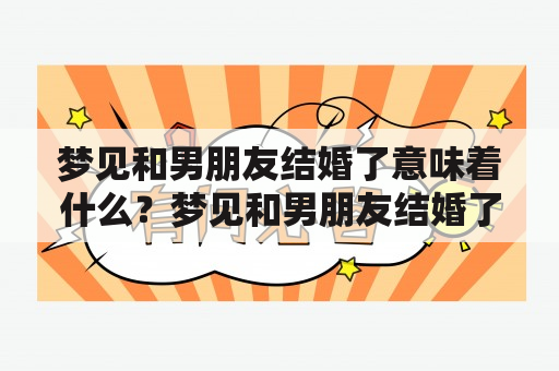 梦见和男朋友结婚了意味着什么？梦见和男朋友结婚了意味着什么预兆？这是许多人在做梦时常常会遇到的情况。那么，这样的梦境到底意味着什么呢？