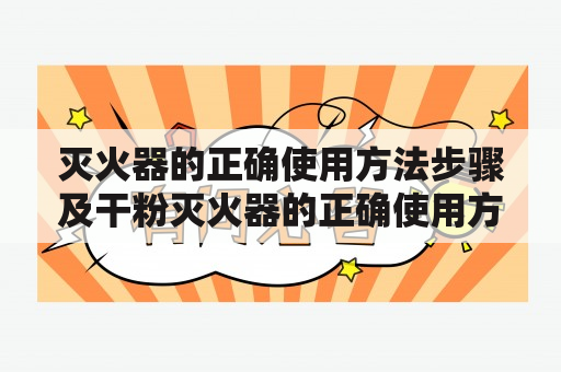 灭火器的正确使用方法步骤及干粉灭火器的正确使用方法步骤是什么？