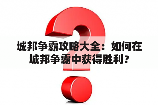 城邦争霸攻略大全：如何在城邦争霸中获得胜利？