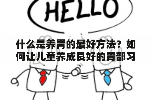 什么是养胃的最好方法？如何让儿童养成良好的胃部习惯？