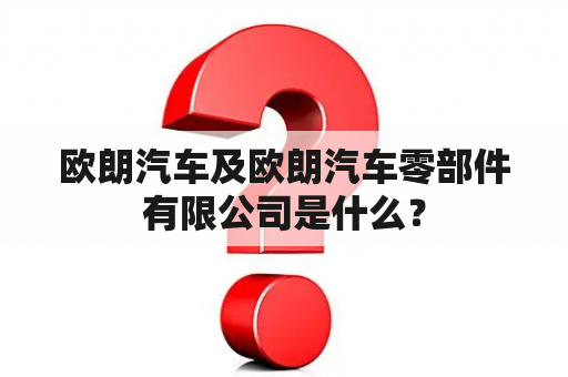 欧朗汽车及欧朗汽车零部件有限公司是什么？