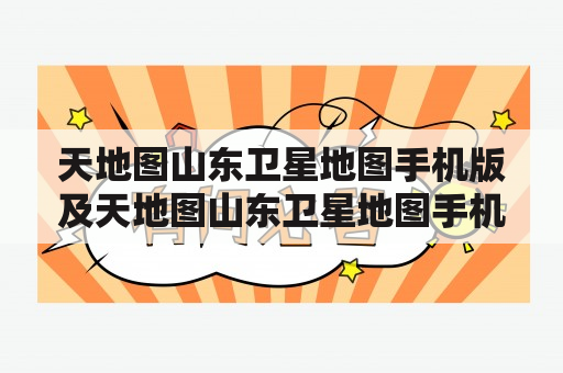 天地图山东卫星地图手机版及天地图山东卫星地图手机版APP的使用方法是什么？