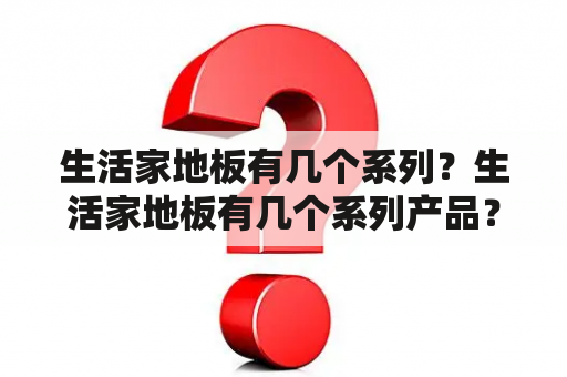 生活家地板有几个系列？生活家地板有几个系列产品？