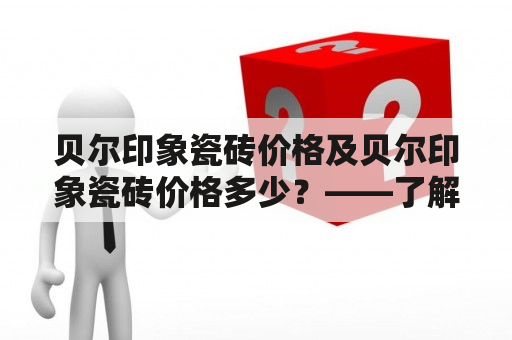 贝尔印象瓷砖价格及贝尔印象瓷砖价格多少？——了解贝尔印象瓷砖的价格