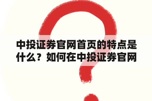 中投证券官网首页的特点是什么？如何在中投证券官网上进行投资理财？中投证券官网的安全性如何保障？