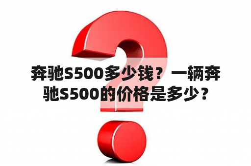 奔驰S500多少钱？一辆奔驰S500的价格是多少？