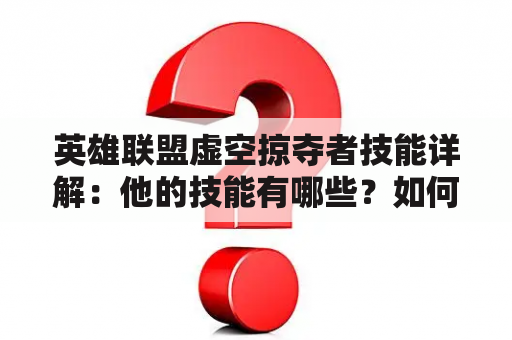 英雄联盟虚空掠夺者技能详解：他的技能有哪些？如何使用？