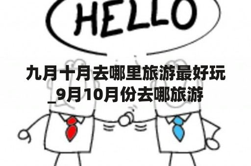 九月十月去哪里旅游最好玩_9月10月份去哪旅游