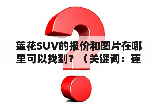 莲花SUV的报价和图片在哪里可以找到？（关键词：莲花SUV、报价、图片）