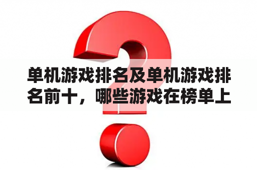 单机游戏排名及单机游戏排名前十，哪些游戏在榜单上？