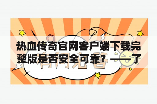 热血传奇官网客户端下载完整版是否安全可靠？——了解热血传奇官网客户端的安全性和下载方式