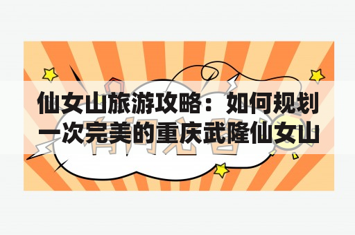 仙女山旅游攻略：如何规划一次完美的重庆武隆仙女山之旅？