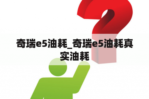 奇瑞e5油耗_奇瑞e5油耗真实油耗