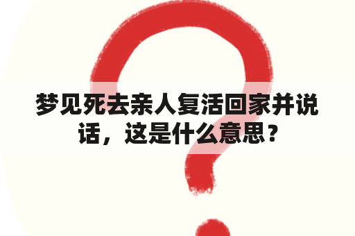 梦见死去亲人复活回家并说话，这是什么意思？