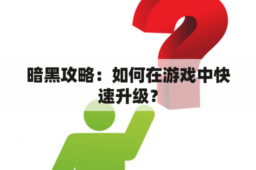 暗黑攻略：如何在游戏中快速升级？