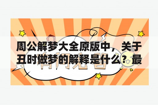 周公解梦大全原版中，关于丑时做梦的解释是什么？最古的原版周公解梦是什么时候出现的？