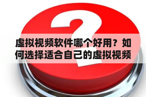 虚拟视频软件哪个好用？如何选择适合自己的虚拟视频软件？