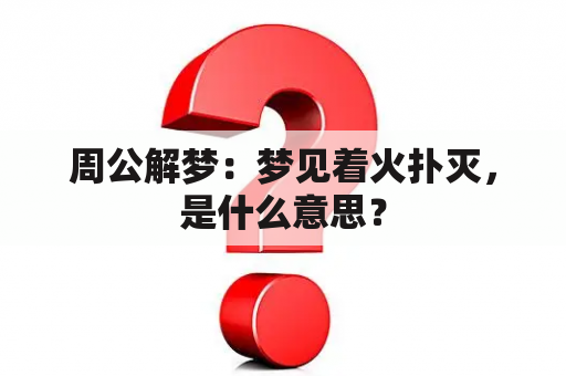 周公解梦：梦见着火扑灭，是什么意思？