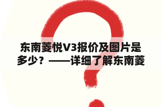 东南菱悦V3报价及图片是多少？——详细了解东南菱悦V3的价格和外观