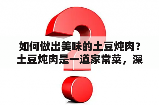 如何做出美味的土豆炖肉？土豆炖肉是一道家常菜，深受人们的喜爱。它的做法简单易学，口感鲜美，营养丰富。下面就让我们来看看土豆炖肉家常做法。