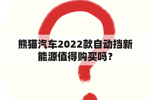 熊猫汽车2022款自动挡新能源值得购买吗？