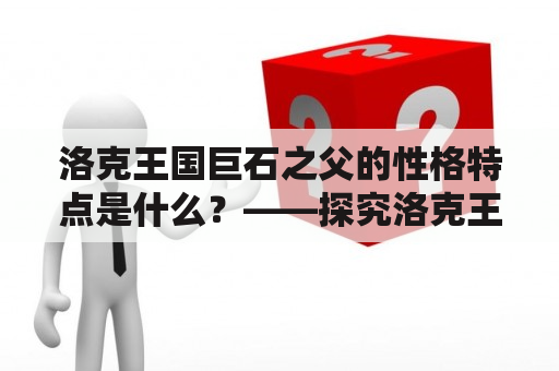 洛克王国巨石之父的性格特点是什么？——探究洛克王国巨石之父的性格