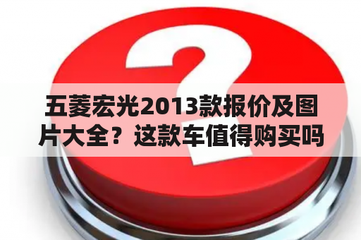 五菱宏光2013款报价及图片大全？这款车值得购买吗？