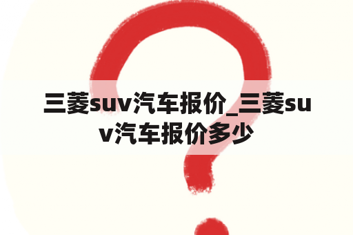 三菱suv汽车报价_三菱suv汽车报价多少