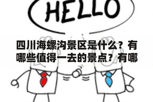 四川海螺沟景区是什么？有哪些值得一去的景点？有哪些美丽的风景照片？