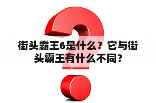 街头霸王6是什么？它与街头霸王有什么不同？