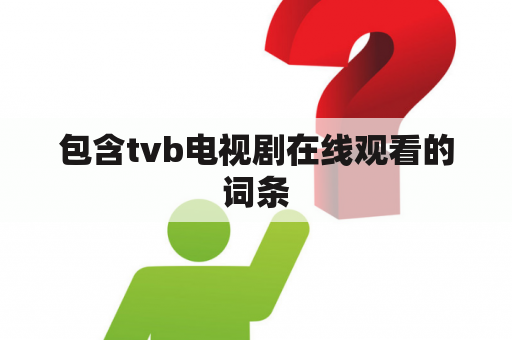 包含tvb电视剧在线观看的词条