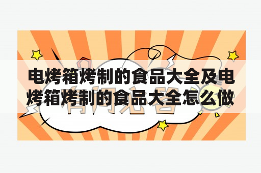 电烤箱烤制的食品大全及电烤箱烤制的食品大全怎么做？