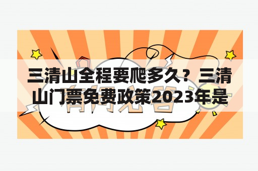 三清山全程要爬多久？三清山门票免费政策2023年是真的吗？