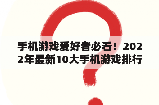 手机游戏爱好者必看！2022年最新10大手机游戏排行榜是什么？