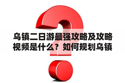 乌镇二日游最强攻略及攻略视频是什么？如何规划乌镇二日游行程？哪些景点值得一去？如何避免人流高峰期？本文将为您详细解答。