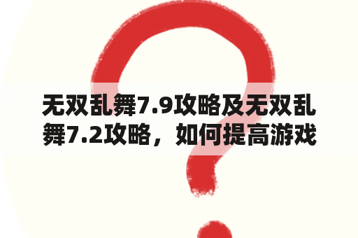 无双乱舞7.9攻略及无双乱舞7.2攻略，如何提高游戏技巧？