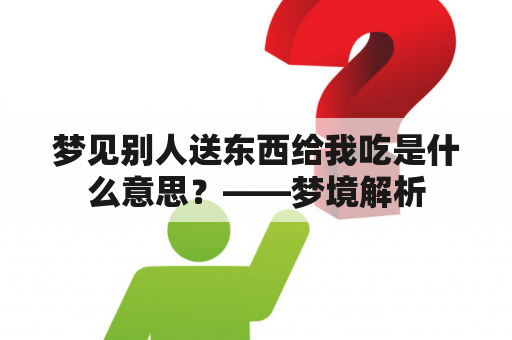 梦见别人送东西给我吃是什么意思？——梦境解析