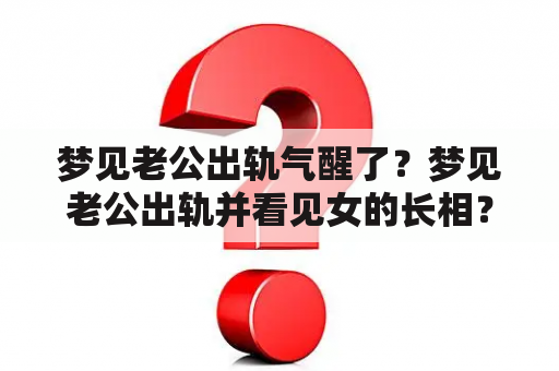 梦见老公出轨气醒了？梦见老公出轨并看见女的长相？这是怎么回事？