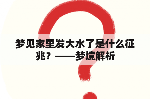 梦见家里发大水了是什么征兆？——梦境解析