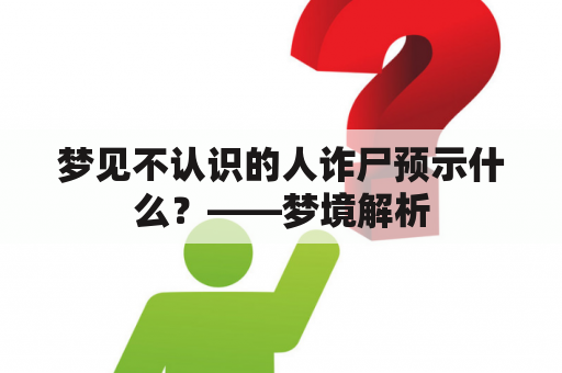 梦见不认识的人诈尸预示什么？——梦境解析