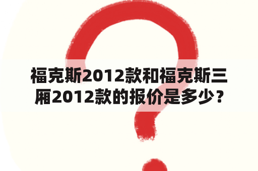 福克斯2012款和福克斯三厢2012款的报价是多少？