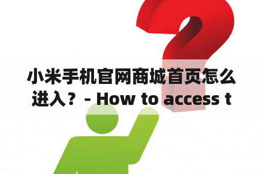 小米手机官网商城首页怎么进入？- How to access the homepage of Xiaomi's official online store for mobile phones?