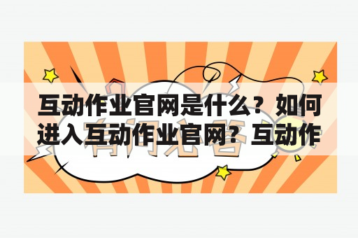 互动作业官网是什么？如何进入互动作业官网？互动作业官网网址是什么？