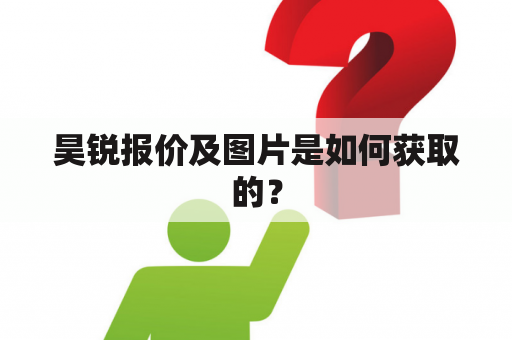 昊锐报价及图片是如何获取的？