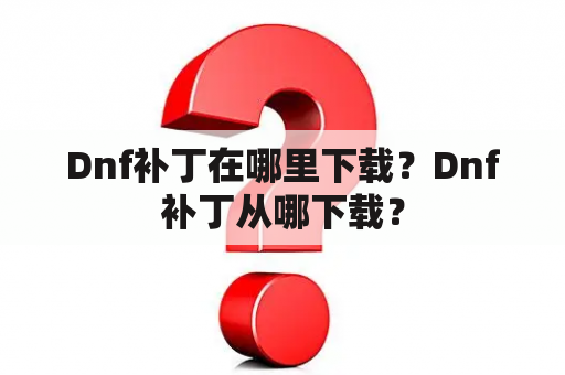 Dnf补丁在哪里下载？Dnf补丁从哪下载？