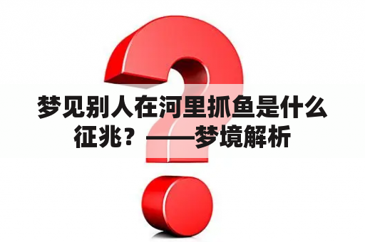 梦见别人在河里抓鱼是什么征兆？——梦境解析