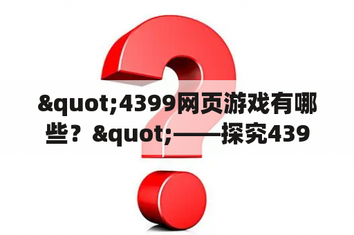 "4399网页游戏有哪些？"——探究4399网页游戏的丰富内容