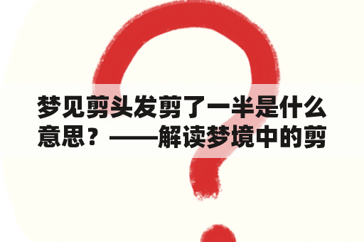 梦见剪头发剪了一半是什么意思？——解读梦境中的剪发经历